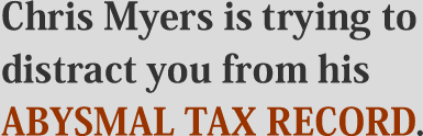 Chris Myers is trying to distract you from his abysmal tax record.